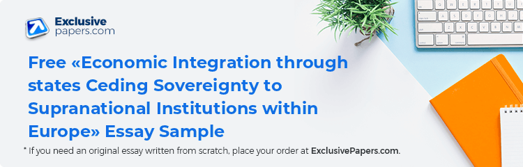 Free «Economic Integration through states Ceding Sovereignty to Supranational Institutions within Europe» Essay Sample
