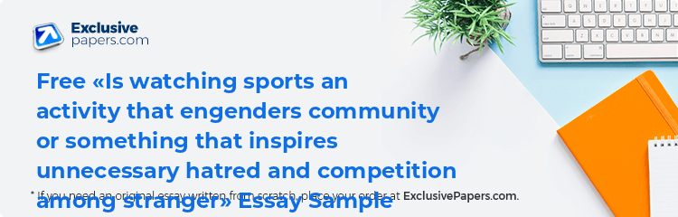 Free «Is watching sports an activity that engenders community or something that inspires unnecessary hatred and competition among stranger» Essay Sample