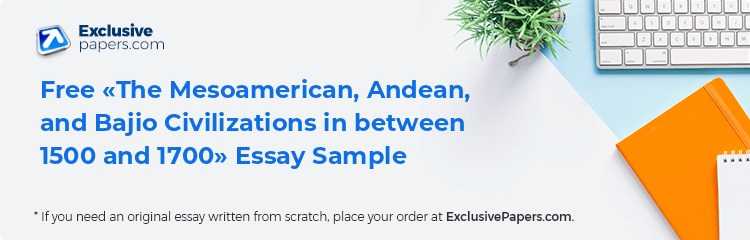 Free «The Mesoamerican, Andean, and Bajio Civilizations in between 1500 and 1700» Essay Sample