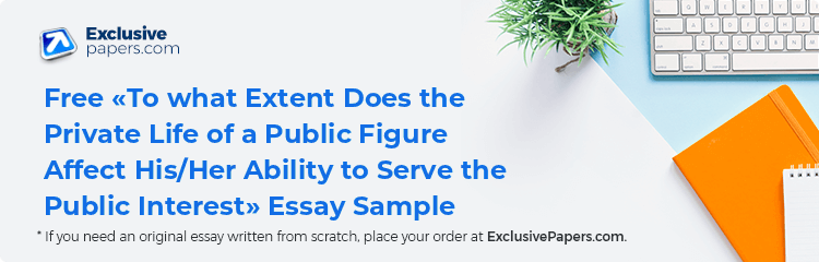 Free «To what Extent Does the Private Life of a Public Figure Affect His/Her Ability to Serve the Public Interest» Essay Sample