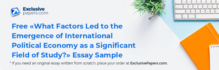 Free «What Factors Led to the Emergence of International Political Economy as a Significant Field of Study?» Essay Sample