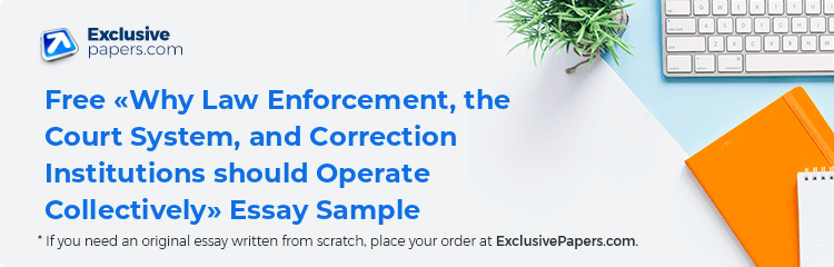 Free «Why Law Enforcement, the Court System, and Correction Institutions should Operate Collectively» Essay Sample